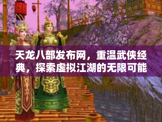 天龙八部发布网，重温武侠经典，探索虚拟江湖的无限可能