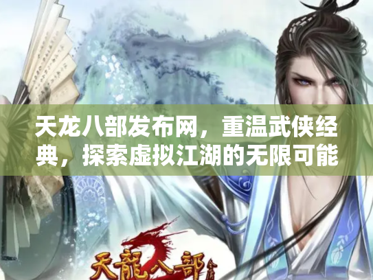 天龙八部发布网，重温武侠经典，探索虚拟江湖的无限可能