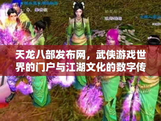 天龙八部发布网，武侠游戏世界的门户与江湖文化的数字传承