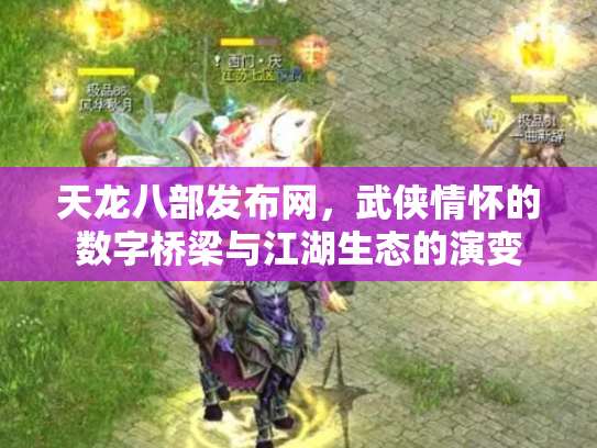 天龙八部发布网，武侠情怀的数字桥梁与江湖生态的演变