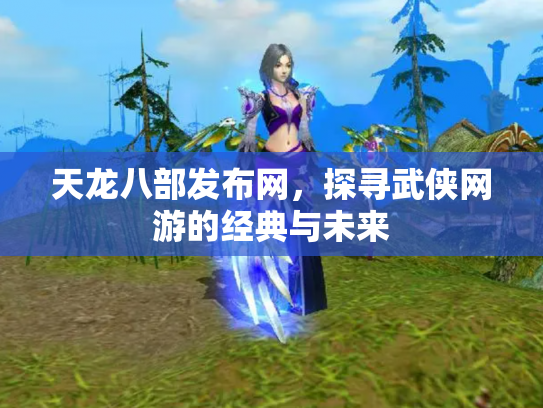 天龙八部发布网，探寻武侠网游的经典与未来