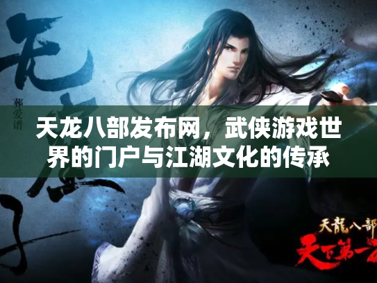天龙八部发布网，武侠游戏世界的门户与江湖文化的传承