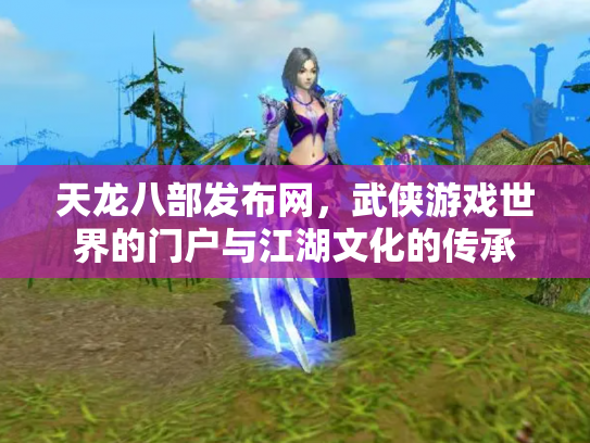 天龙八部发布网，武侠游戏世界的门户与江湖文化的传承