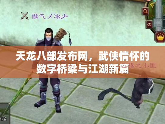 天龙八部发布网，武侠情怀的数字桥梁与江湖新篇
