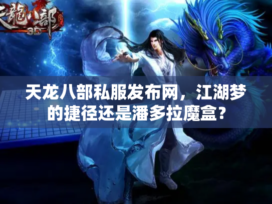 天龙八部私服发布网，江湖梦的捷径还是潘多拉魔盒？