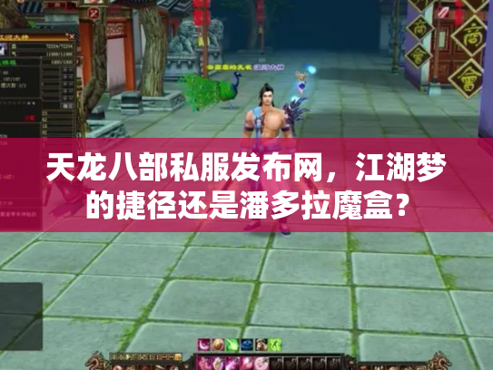 天龙八部私服发布网，江湖梦的捷径还是潘多拉魔盒？