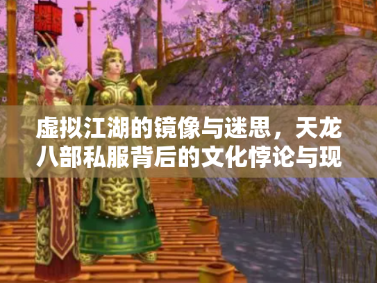 虚拟江湖的镜像与迷思，天龙八部私服背后的文化悖论与现实博弈