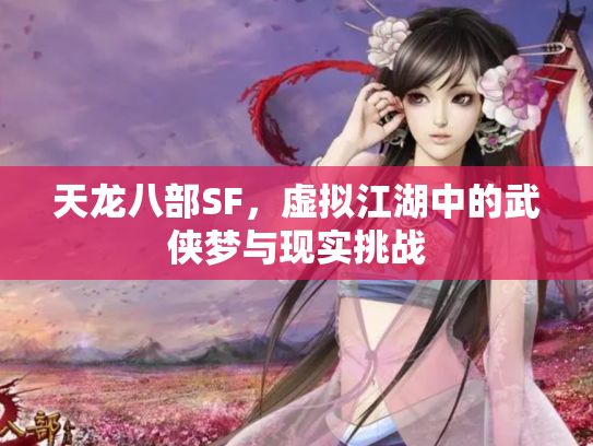 天龙八部SF，虚拟江湖中的武侠梦与现实挑战