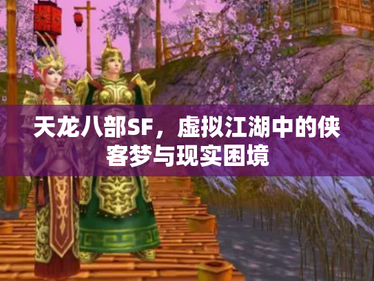 天龙八部SF，虚拟江湖中的侠客梦与现实困境