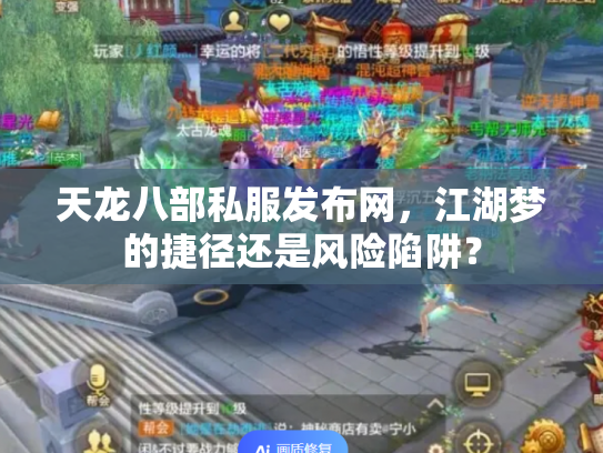 天龙八部私服发布网，江湖梦的捷径还是风险陷阱？
