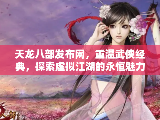 天龙八部发布网，重温武侠经典，探索虚拟江湖的永恒魅力