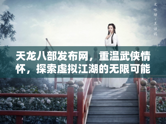 天龙八部发布网，重温武侠情怀，探索虚拟江湖的无限可能
