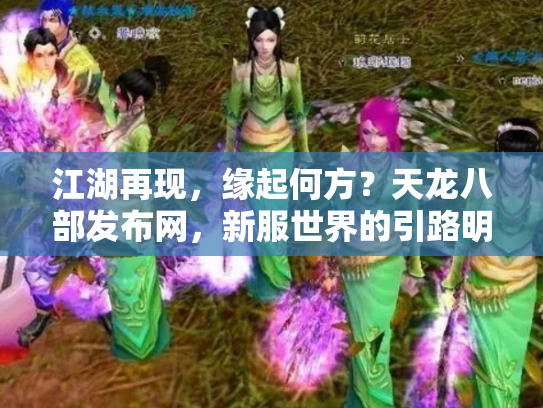 江湖再现，缘起何方？天龙八部发布网，新服世界的引路明灯与纷争漩涡