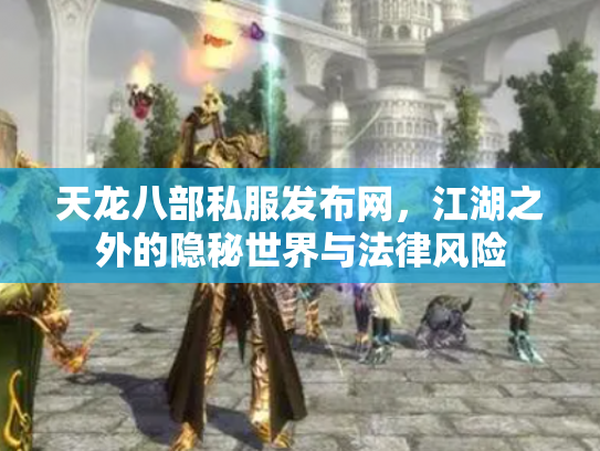 天龙八部私服发布网，江湖之外的隐秘世界与法律风险