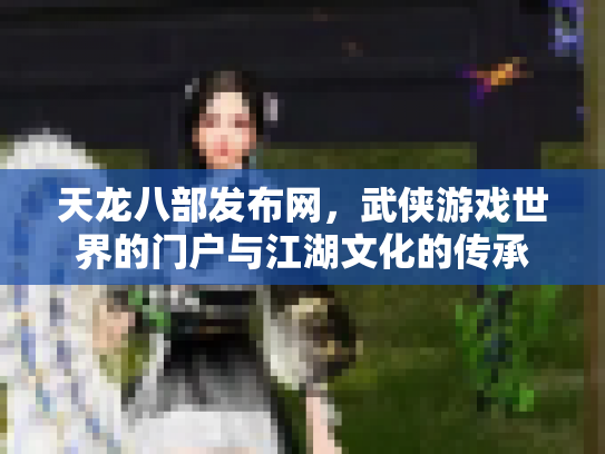 天龙八部发布网，武侠游戏世界的门户与江湖文化的传承