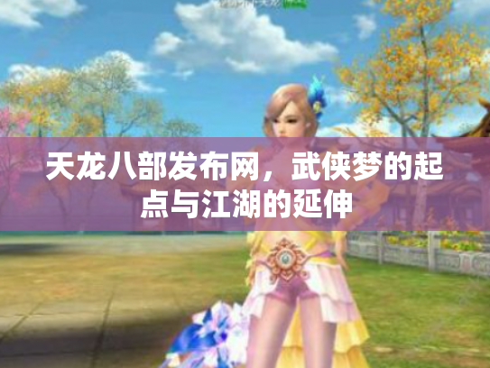 天龙八部发布网，武侠梦的起点与江湖的延伸
