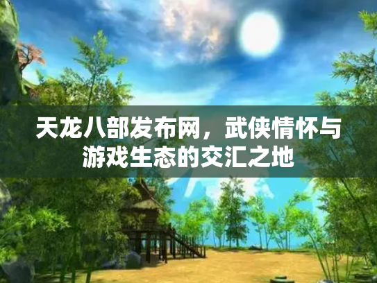 天龙八部发布网，武侠情怀与游戏生态的交汇之地