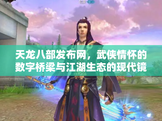 天龙八部发布网，武侠情怀的数字桥梁与江湖生态的现代镜像