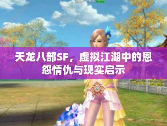 天龙八部SF，虚拟江湖中的恩怨情仇与现实启示