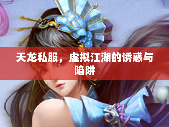 天龙私服，虚拟江湖的诱惑与陷阱