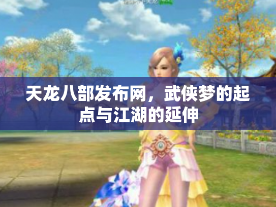 天龙八部发布网，武侠梦的起点与江湖的延伸