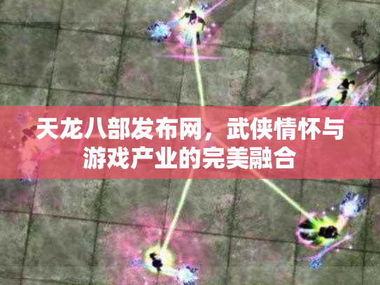 天龙八部发布网，武侠情怀与游戏产业的完美融合