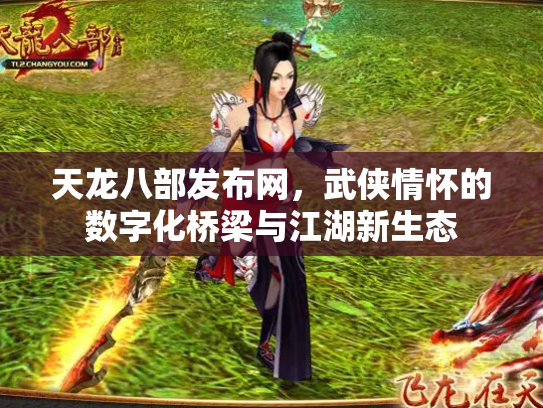 天龙八部发布网，武侠情怀的数字化桥梁与江湖新生态