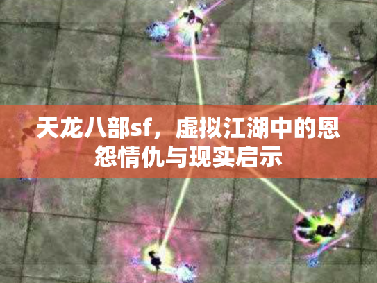 天龙八部sf，虚拟江湖中的恩怨情仇与现实启示