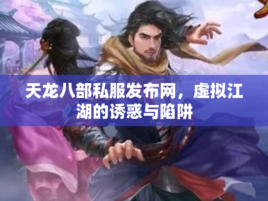 天龙八部私服发布网，虚拟江湖的诱惑与陷阱