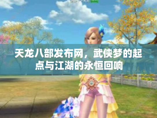 天龙八部发布网，武侠梦的起点与江湖的永恒回响