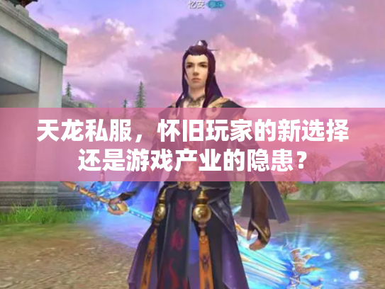 天龙私服，怀旧玩家的新选择还是游戏产业的隐患？