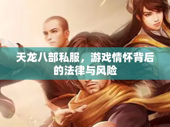 天龙八部私服，游戏情怀背后的法律与风险