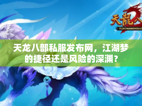 天龙八部私服发布网，江湖梦的捷径还是风险的深渊？