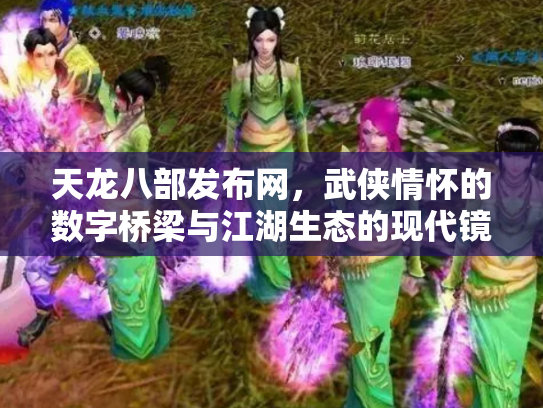 天龙八部发布网，武侠情怀的数字桥梁与江湖生态的现代镜像