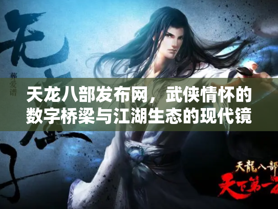 天龙八部发布网，武侠情怀的数字桥梁与江湖生态的现代镜像