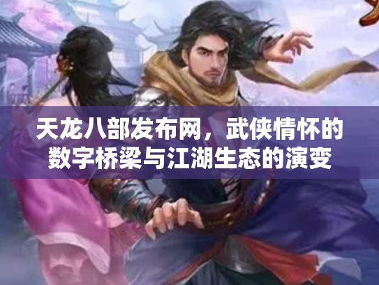 天龙八部发布网，武侠情怀的数字桥梁与江湖生态的演变