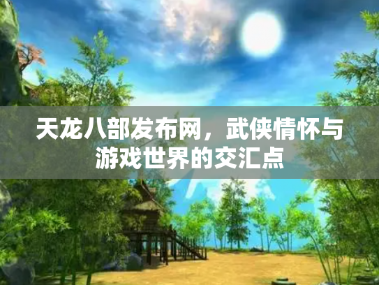 天龙八部发布网，武侠情怀与游戏世界的交汇点