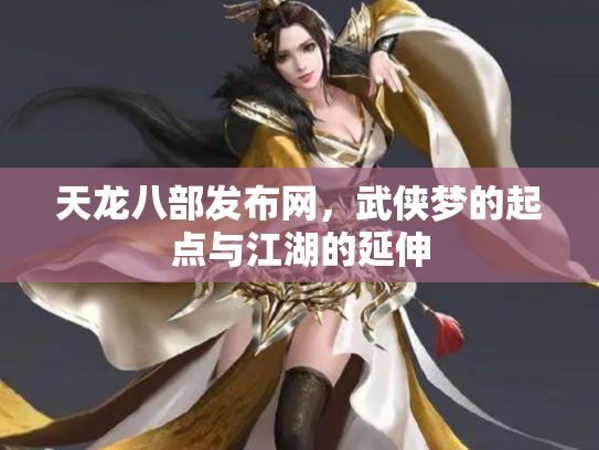天龙八部发布网，武侠梦的起点与江湖的延伸