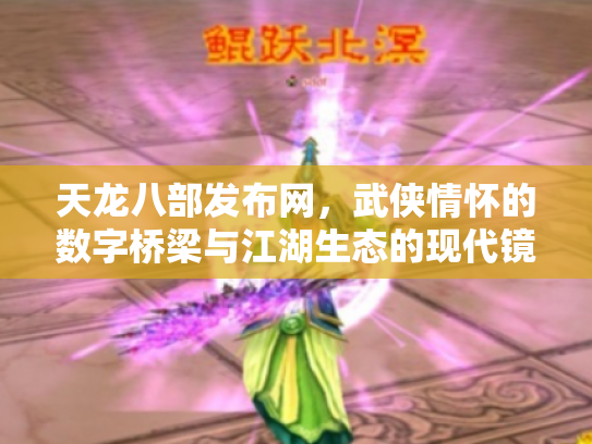 天龙八部发布网，武侠情怀的数字桥梁与江湖生态的现代镜像