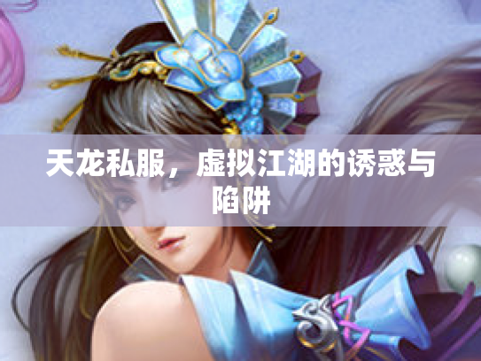 天龙私服，虚拟江湖的诱惑与陷阱