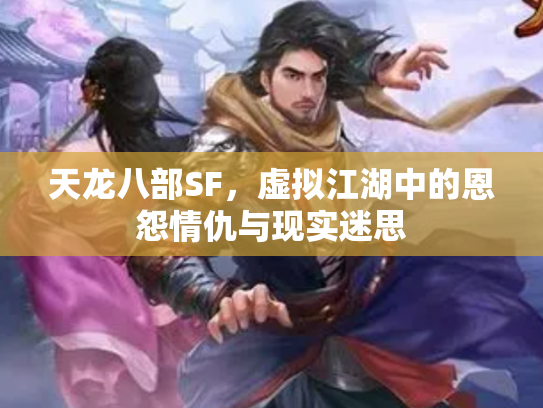 天龙八部SF，虚拟江湖中的恩怨情仇与现实迷思