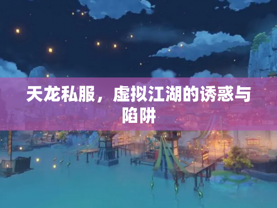 天龙私服，虚拟江湖的诱惑与陷阱