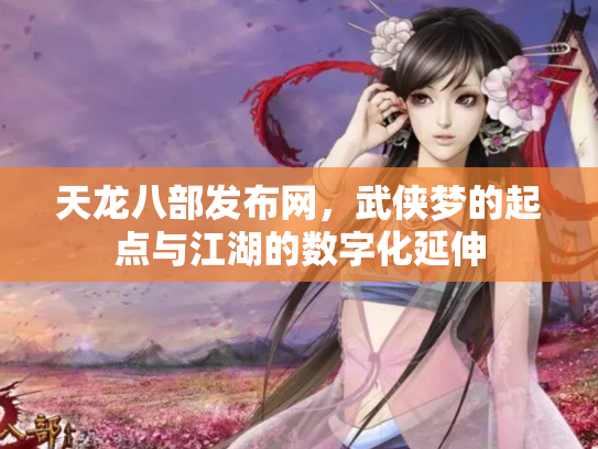 天龙八部发布网，武侠梦的起点与江湖的数字化延伸