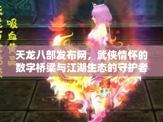 天龙八部发布网，武侠情怀的数字桥梁与江湖生态的守护者