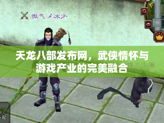 天龙八部发布网，武侠情怀与游戏产业的完美融合
