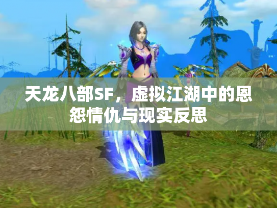 天龙八部SF，虚拟江湖中的恩怨情仇与现实反思