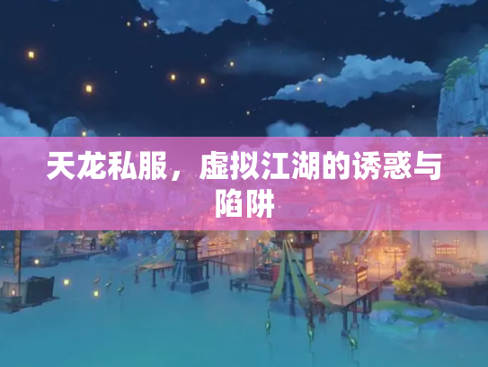 天龙私服，虚拟江湖的诱惑与陷阱