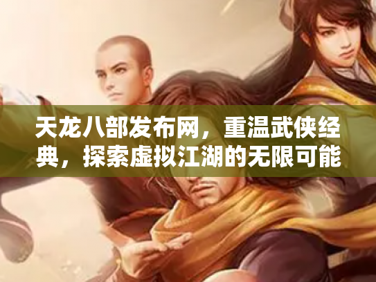 天龙八部发布网，重温武侠经典，探索虚拟江湖的无限可能