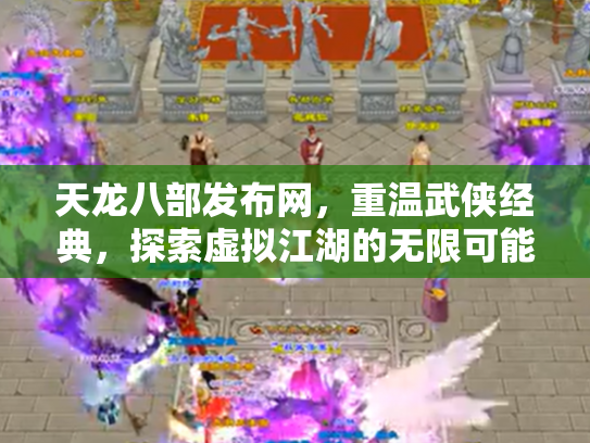 天龙八部发布网，重温武侠经典，探索虚拟江湖的无限可能
