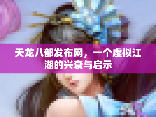 天龙八部发布网，一个虚拟江湖的兴衰与启示